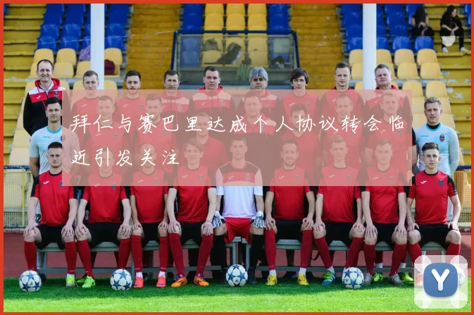 拜仁与赛巴里达成个人协议转会临近引发关注