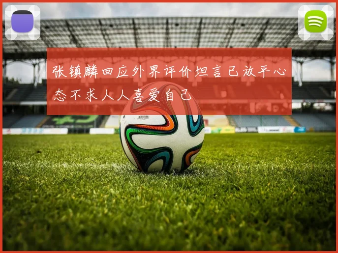 张镇麟回应外界评价坦言已放平心态不求人人喜爱自己