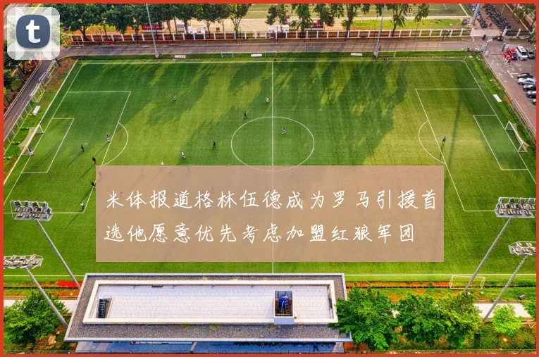 米体报道格林伍德成为罗马引援首选他愿意优先考虑加盟红狼军团
