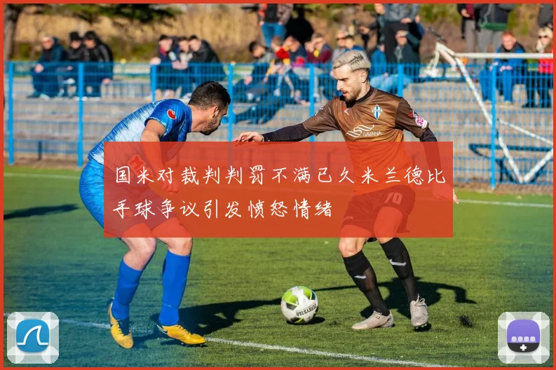 国米对裁判判罚不满已久米兰德比手球争议引发愤怒情绪