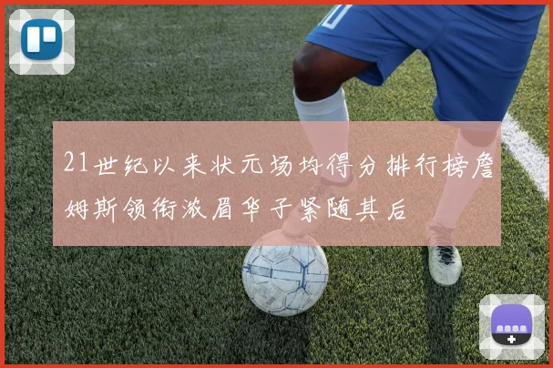 21世纪以来状元场均得分排行榜詹姆斯领衔浓眉华子紧随其后