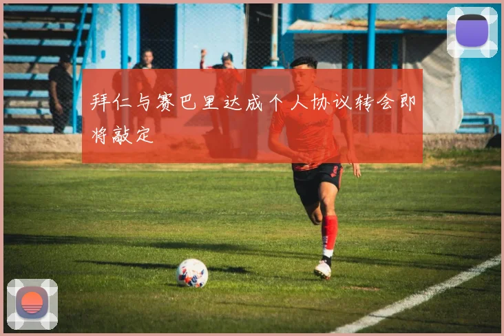 拜仁与赛巴里达成个人协议转会即将敲定