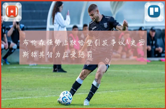 布伦森强势击败哈登引发争议A史密斯称其行为应受惩罚