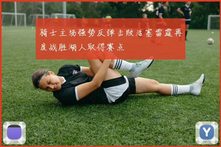 骑士主场强势反弹击败活塞雷霆再度战胜湖人取得赛点